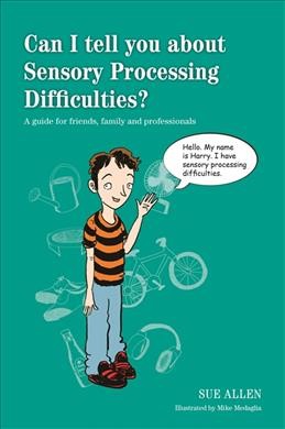 Can I tell you about sensory processing difficulties? : a guide for friends, family and professionals / Sue Allen ; illustrated by Mike Medaglia.