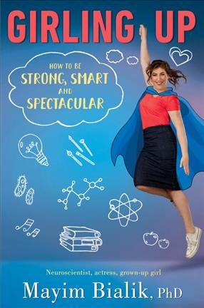 Girling up : how to be strong, smart and spectacular / Mayim Bialik.