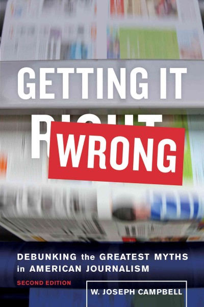 Getting it wrong : debunking the greatest myths in American journalism / W. Joseph Campbell.