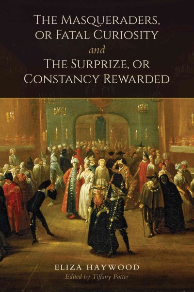 The masqueraders, or Fatal curiosity and the surprize, or Constancy rewarded / Eliza Haywood ; edited by Tiffany Potter.