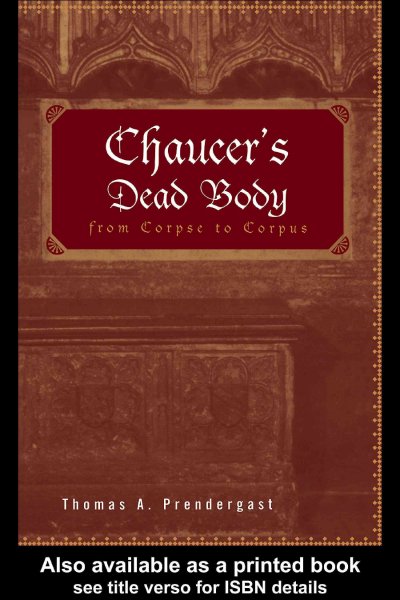 Chaucer's dead body : from corpse to corpus / Thomas A. Prendergast.