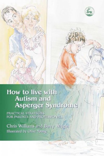 How to live with autism and asperger syndrome : practical strategies for parents and professionals / Chris Williams and Barry Wright ; illustrated by Olive Young.