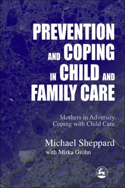 Prevention and coping in child and family care : mothers in adversity coping with child care / Michael Sheppard with Mirka Gröhn.