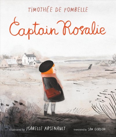 Captain Rosalie / Timothée de Fombelle ; illustrated by Isabelle Arsenault ; translated by Sam Gordon.