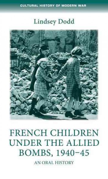 French children under the allied bombs, 1940-45 : an oral history / Lindsey Dodd.