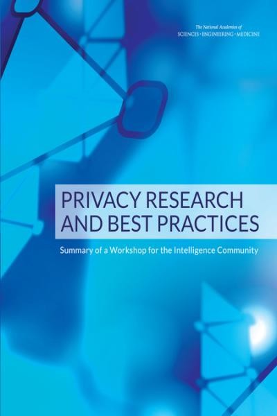 Privacy research and best practices : summary of a workshop for the intelligence community / Emily Grumbling ; Computer Science and Telecommunications Board, Division on Engineering and Physical Sciences, the National Academies of Sciences, Engineering, Medicine.