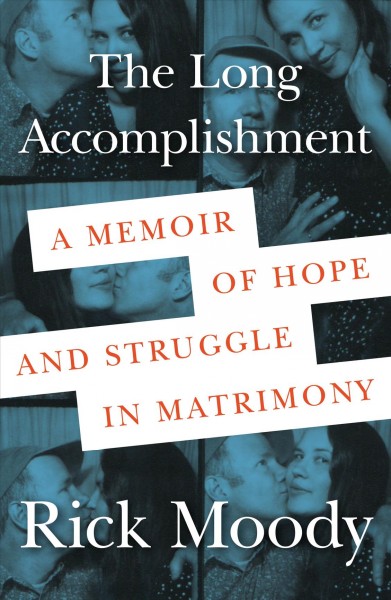 The long accomplishment : a memoir of hope and struggle in matrimony / Rick Moody.