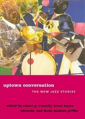 Uptown conversation : the new jazz studies / edited by Robert G. O'Meally, Brent Hayes Edwards, and Farah Jasmine Griffin.