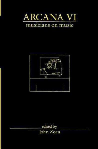 Arcana VI : musicians on music / edited by John Zorn.