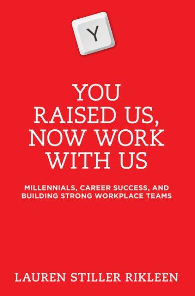You raised us, now work with us : millennials, career success, and building strong workplace teams / Lauren Stiller Rikleen.