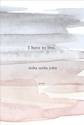 I have to live : poems / Aisha Sasha John.