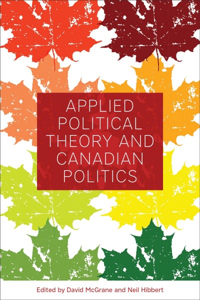 Applied political theory and Canadian politics / edited by David McGrane and Neil Hibbert.