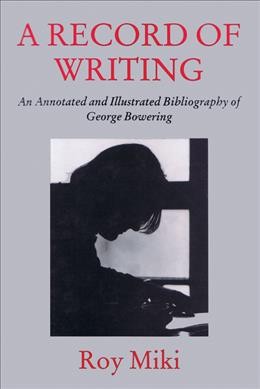 A record of writing : an annotated and illustrated bibliography of George Bowering / Roy Miki. --