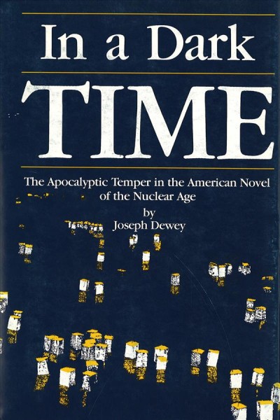 In a dark time : the apocalyptic temper in the American novel of the nuclear age / by Joseph Dewey. --