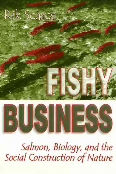 Fishy business : salmon, biology, and the social construction of nature / Rik Scarce.