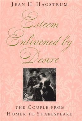 Esteem enlivened by desire : the couple from Homer to Shakespeare / Jean H. Hagstrum.