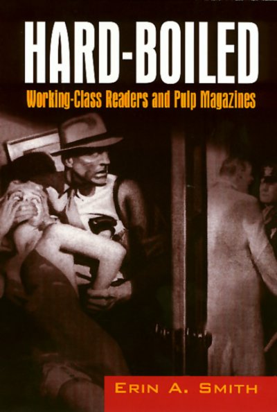 Hard-boiled : working class readers and pulp magazines / Erin A. Smith.