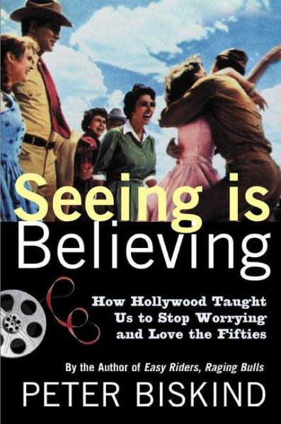 Seeing is believing : how Hollywood taught us to stop worrying and love the fifties / Peter Biskind.