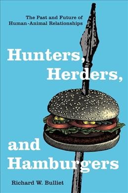 Hunters, herders, and hamburgers : the past and future of human-animal relationships / Richard W. Bulliet.