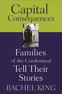 Capital consequences : families of the condemned tell their stories / Rachel King.