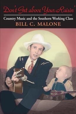 Don't get above your raisin' : country music and the southern working class / Bill C. Malone.