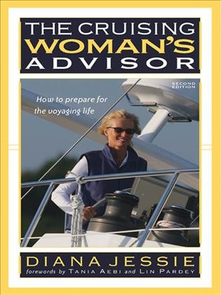The cruising woman's advisor [electronic resource] : how to prepare for the voyaging life / Diana Jessie ; forewords by Tania Aebi and Lin Pardey.