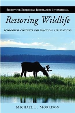 Restoring wildlife : ecological concepts and practical applications / Michael L. Morrison.