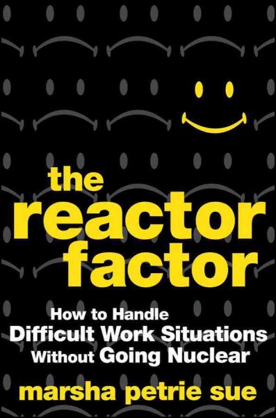 The reactor factor : how to handle difficult work situations without going nuclear / Marsha Petrie Sue.