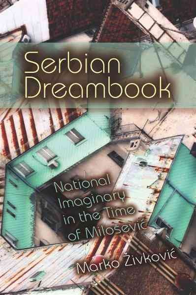 Serbian dreambook [electronic resource] : national imaginary in the time of Milosevic / Marko Zivkovic.