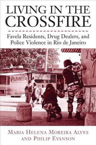 Living in the crossfire [electronic resource] : Favela residents, drug dealers, and police violence in Rio de Janeiro / Maria Helena Moreira Alves and Philip Evanson ; with the assistance of Cristina Pedroza de Faria (Kita Pedroza) and Jose Valentin Palacios Vilches.