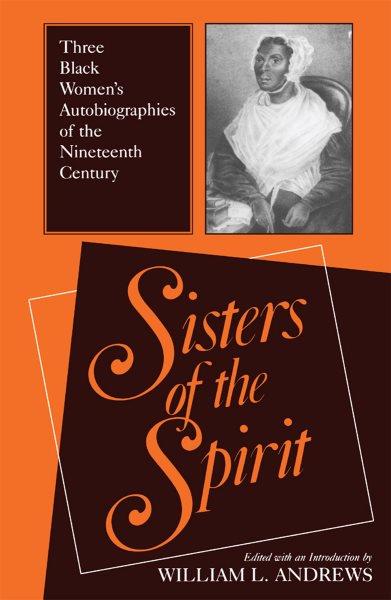 Sisters of the spirit [electronic resource] : three Black women's autobiographies of the nineteenth century / edited, with an introduction, by William L. Andrews.