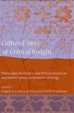 Cultural sites of critical insight [electronic resource] :  philosophy, aesthetics, and African American and Native American women's writings / edited by Angela L. Cotten and Christa Davis Acampora.