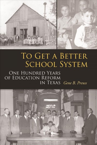To get a better school system [electronic resource] : one hundred years of education reform in Texas / Gene B. Preuss.