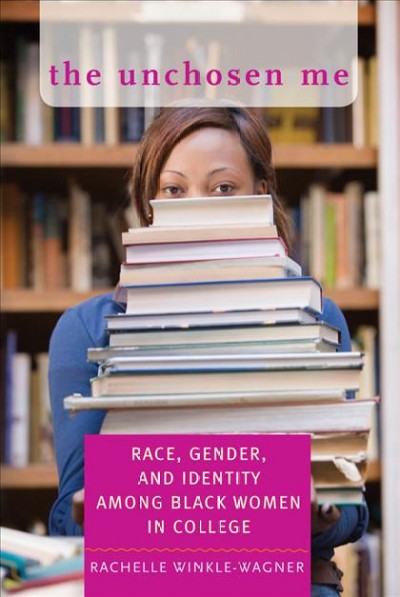 The unchosen me [electronic resource] : race, gender, and identity among black women in college / Rachelle Winkle-Wagner.