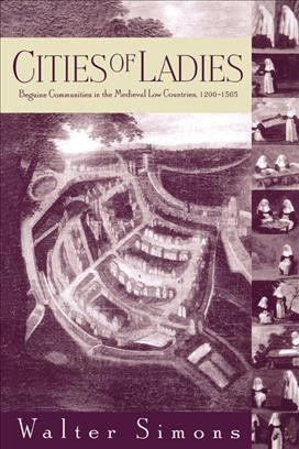 Cities of ladies [electronic resource] : Beguine communities in the  medieval low countries, 1200-1565 / Walter Simons.