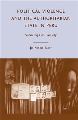 Political violence and the authoritarian state in Peru : silencing civil society / Jo-Marie Burt.