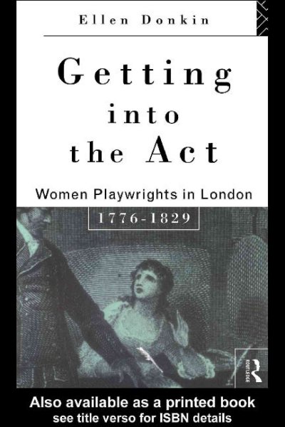 Getting into the act : women playwrights in London, 1776-1829 / Ellen Donkin.