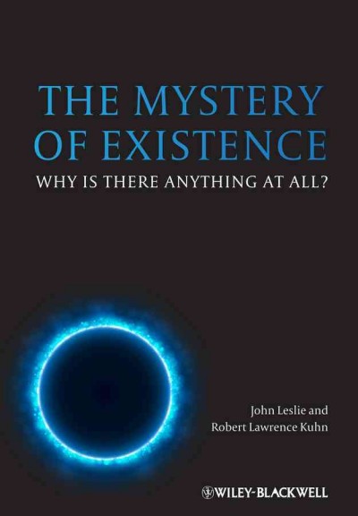The mystery of existence : why is there anything at all? / edited by John Leslie, Robert Lawrence Kuhn.