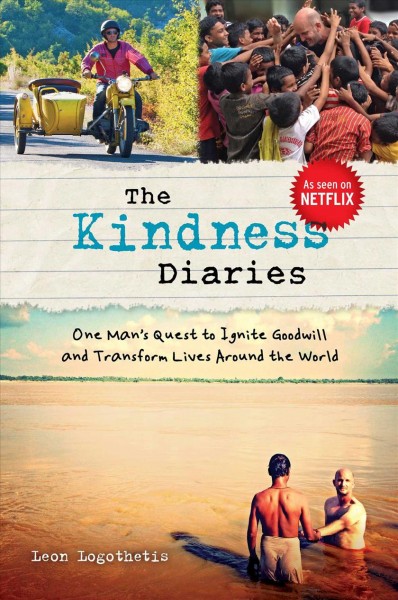 The kindness diaries : one man's quest to ignite goodwill and transform lives around the world / Leon Logothetis.
