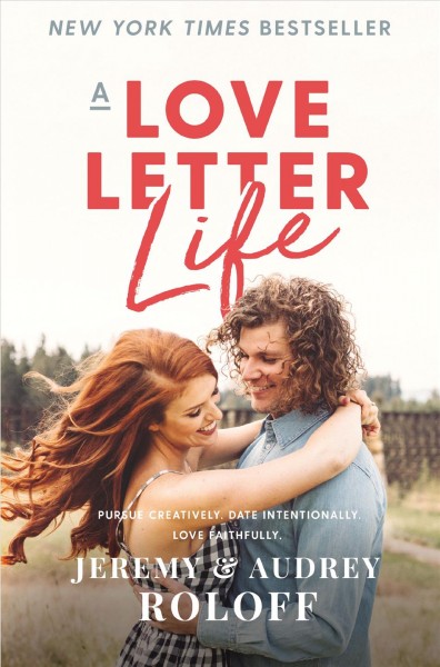 A love letter life : pursue creatively, date intentionally, love faithfully / Jeremy & Audrey Roloff.