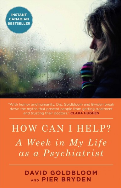How can I help? : a week in my life as a psychiatrist / David Goldbloom, M.D. and Pier Bryden, M.D.