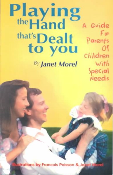 Playing the hand that's dealt to you : a guide for parents of children with special needs / by Janet Morel ; illustrations by Francois Poisson & Janet M.orel.