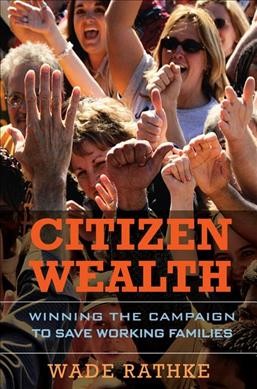 Citizen wealth : winning the campaign to save working families / Wade Rathke.