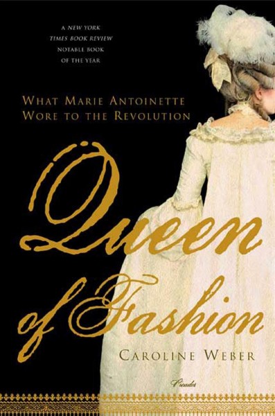 Queen of fashion : what Marie Antoinette wore to the Revolution / Caroline Weber.