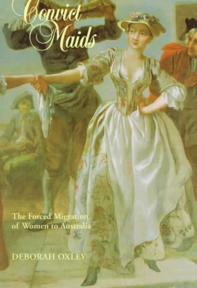 Convict maids : the forced migration of women to Australia / Deborah Oxley.