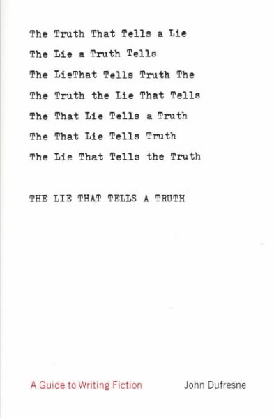 The lie that tells a truth : a guide to writing fiction / John Dufresne.