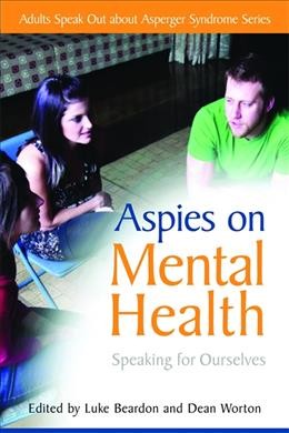 Aspies on mental health : speaking for ourselves / [edited by] Luke Beardon and Dean Worton.