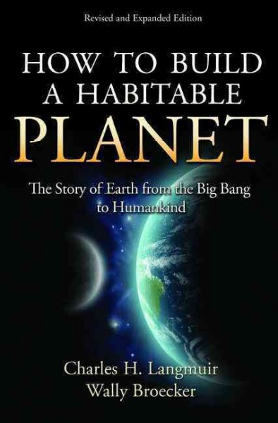 How to build a habitable planet : the story of Earth from the big bang to humankind / Charles H. Langmuir and Wally Broecker.
