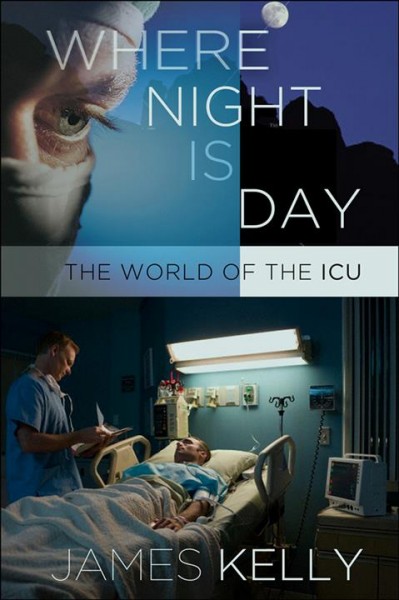 Where night is day : the world of the ICU / James Kelly.