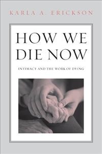 How we die now : intimacy and the work of dying / Karla A. Erickson.
